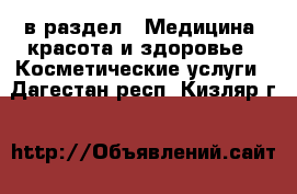  в раздел : Медицина, красота и здоровье » Косметические услуги . Дагестан респ.,Кизляр г.